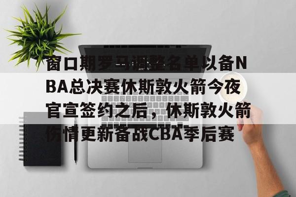NG体育-包含窗口期罗马调整名单以备NBA总决赛休斯敦火箭今夜官宣签约之后，休斯敦火箭伤情更新备战CBA季后赛的词条