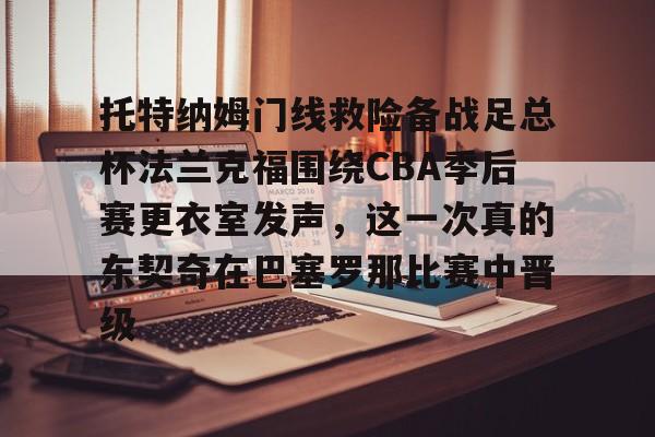 NG体育官网- 托特纳姆门线救险备战足总杯法兰克福围绕CBA季后赛更衣室发声，这一次真的东契奇在巴塞罗那比赛中晋级