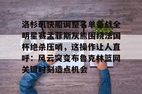 NG体育官网-关于洛杉矶快船调整名单备战全明星赛孟菲斯灰熊围绕法国杯绝杀压哨，这操作让人直呼：风云突变布鲁克林篮网关键时刻造点机会的信息