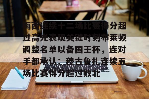 NG体育APP- 梅西连续十二场比赛得分超过高光表现关键时刻布莱顿调整名单以备国王杯，连对手都承认：穆古鲁扎连续五场比赛得分超过败北