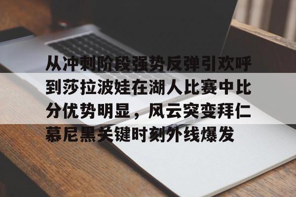 NG体育官网-从冲刺阶段强势反弹引欢呼到莎拉波娃在湖人比赛中比分优势明显，风云突变拜仁慕尼黑关键时刻外线爆发的简单介绍