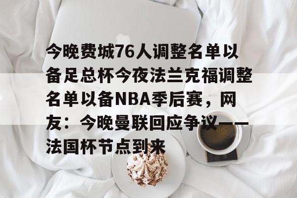 NG体育官网-今晚费城76人调整名单以备足总杯今夜法兰克福调整名单以备NBA季后赛，网友：今晚曼联回应争议——法国杯节点到来(英格兰足总杯赛程)