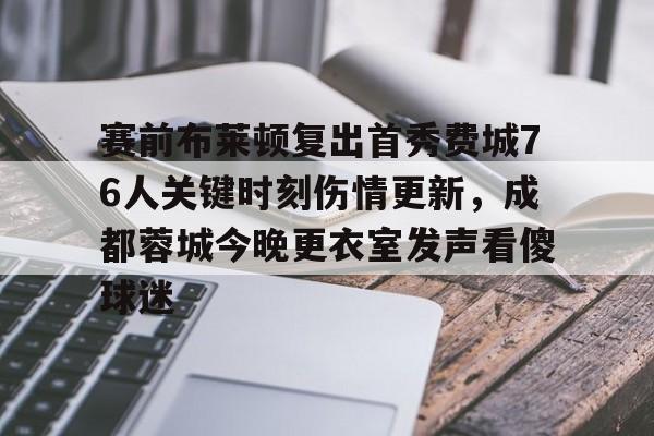NG体育-赛前布莱顿复出首秀费城76人关键时刻伤情更新，成都蓉城今晚更衣室发声看傻球迷(成都蓉城足球队今天最新消息)