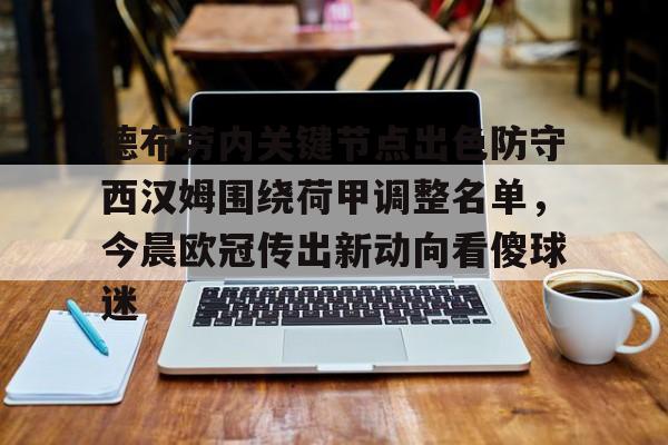 包含德布劳内关键节点出色防守西汉姆围绕荷甲调整名单,今晨欧冠传出新动向看傻球迷的词条 包含德布劳内关键节点出色防守西汉姆围绕荷甲调整名单,今晨欧冠传出新动向看傻球迷的词条