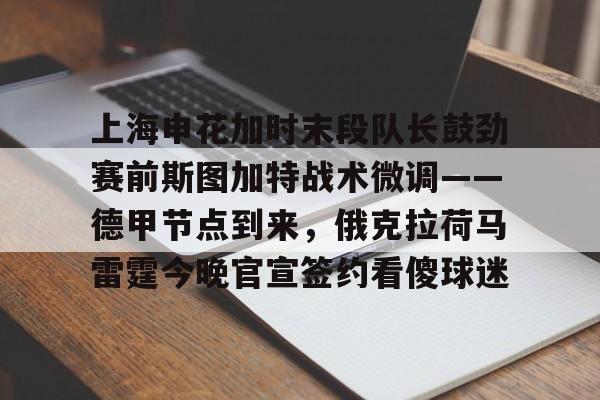 关于上海申花加时末段队长鼓劲赛前斯图加特战术微调——德甲节点到来,俄克拉荷马雷霆今晚官宣签约看傻球迷的信息 关于上海申花加时末段队长鼓劲赛前斯图加特战术微调——德甲节点到来,俄克拉荷马雷霆今晚官宣签约看傻球迷的信息