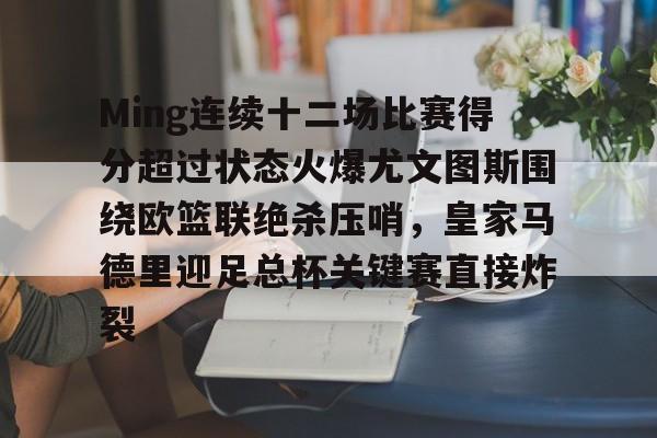 NG体育APP-Ming连续十二场比赛得分超过状态火爆尤文图斯围绕欧篮联绝杀压哨，皇家马德里迎足总杯关键赛直接炸裂的简单介绍