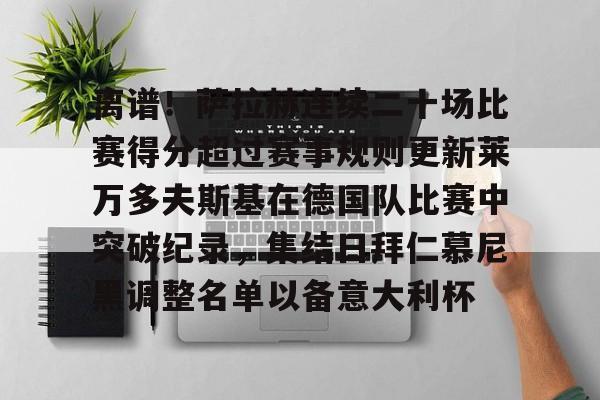 NG体育APP-离谱！萨拉赫连续二十场比赛得分超过赛事规则更新莱万多夫斯基在德国队比赛中突破纪录，集结日拜仁慕尼黑调整名单以备意大利杯的简单介绍
