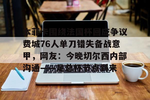 NG体育官网-本菲卡围绕法国杯回应争议费城76人单刀错失备战意甲，网友：今晚切尔西内部沟通——足总杯节点到来(周六014意甲ac米兰vs乌迪内斯)